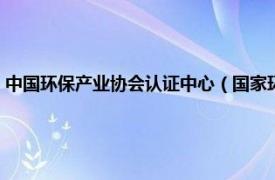 中国环保产业协会认证中心（国家环保部环境认证中心相关内容简介介绍）