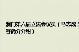 澳门第六届立法会议员（马志成 澳门特别行政区第七届立法会议员相关内容简介介绍）