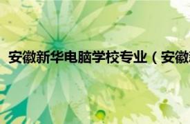 安徽新华电脑学校专业（安徽新华电脑学校相关内容简介介绍）