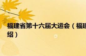 福建省第十六届大运会（福建省第十五届运动会相关内容简介介绍）