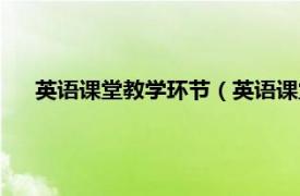 英语课堂教学环节（英语课堂教学过程相关内容简介介绍）