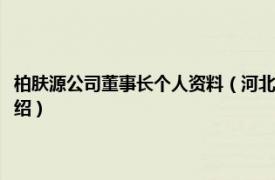 柏肤源公司董事长个人资料（河北柏肤源品牌管理有限公司相关内容简介介绍）