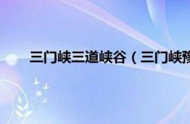 三门峡三道峡谷（三门峡豫西大峡谷相关内容简介介绍）