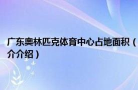 广东奥林匹克体育中心占地面积（广东奥林匹克体育中心网球馆相关内容简介介绍）