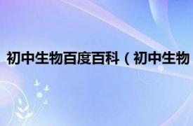 初中生物百度百科（初中生物 中国初中学科相关内容简介介绍）