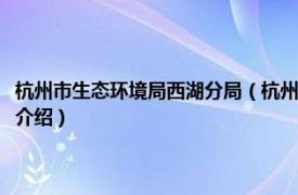 杭州市生态环境局西湖分局（杭州市环境保护局西湖环保分局相关内容简介介绍）