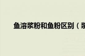 鱼溶浆粉和鱼粉区别（浆水粉鱼相关内容简介介绍）