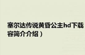 塞尔达传说黄昏公主hd下载（塞尔达传说：黄昏公主HD相关内容简介介绍）