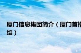 厦门信息集团简介（厦门首推信息技术有限公司相关内容简介介绍）