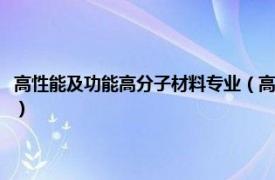 高性能及功能高分子材料专业（高分子材料应用技术专业相关内容简介介绍）