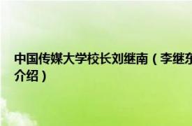 中国传媒大学校长刘继南（李继东 中国传媒大学博士生导师相关内容简介介绍）