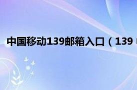 中国移动139邮箱入口（139 中国移动邮箱相关内容简介介绍）