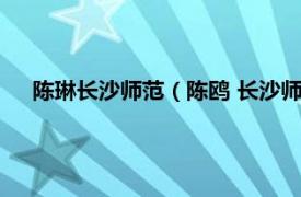 陈琳长沙师范（陈鸥 长沙师范学校教师相关内容简介介绍）