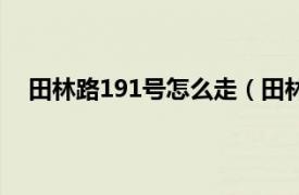 田林路191号怎么走（田林路111号相关内容简介介绍）