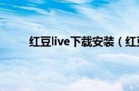 红豆live下载安装（红豆Live相关内容简介介绍）