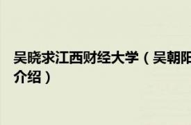 吴晓求江西财经大学（吴朝阳 江西财经大学副教授相关内容简介介绍）