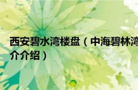 西安碧水湾楼盘（中海碧林湾 西安市中海碧林湾楼盘相关内容简介介绍）