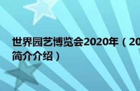 世界园艺博览会2020年（2024年成都世界园艺博览会相关内容简介介绍）