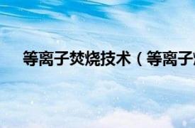 等离子焚烧技术（等离子燃烧技术相关内容简介介绍）