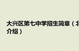 大兴区第七中学招生简章（北京市大兴区第七中学相关内容简介介绍）