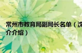 常州市教育局副局长名单（沈梅 常州市教育局副局长相关内容简介介绍）