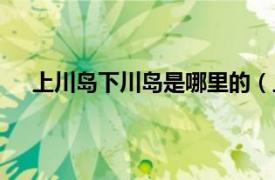 上川岛下川岛是哪里的（上下川岛相关内容简介介绍）