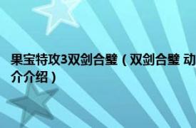 果宝特攻3双剑合璧（双剑合璧 动画《果宝特攻》系列中的招式相关内容简介介绍）