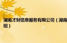 湖南才财信息服务有限公司（湖南理才网科技发展有限公司相关内容简介介绍）