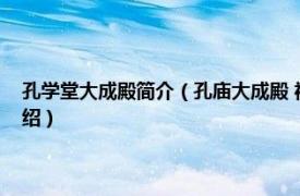 孔学堂大成殿简介（孔庙大成殿 福建省三明市孔庙大成殿相关内容简介介绍）