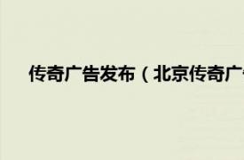 传奇广告发布（北京传奇广告有限公司相关内容简介介绍）