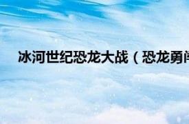 冰河世纪恐龙大战（恐龙勇闯冰河时代3相关内容简介介绍）