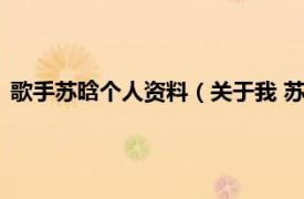 歌手苏晗个人资料（关于我 苏晗演唱的歌曲相关内容简介介绍）