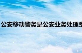 公安移动警务是公安业务处理系统（移动警务相关内容简介介绍）