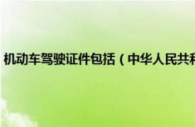 机动车驾驶证件包括（中华人民共和国机动车驾驶证件相关内容简介介绍）