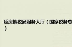 延庆地税局服务大厅（国家税务总局北京市延庆区税务局相关内容简介介绍）