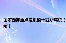 国家西部重点建设的十四所高校（西部重点建设十四所高校相关内容简介介绍）