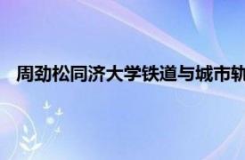 周劲松同济大学铁道与城市轨道交通研究所教授相关内容简介