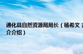 通化县自然资源局局长（杨希文 吉林省通化市自然资源局局长相关内容简介介绍）