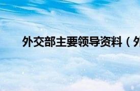 外交部主要领导资料（外交部长相关内容简介介绍）