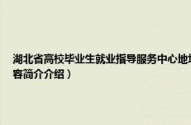 湖北省高校毕业生就业指导服务中心地址（湖北省高校毕业生就业指导服务中心相关内容简介介绍）