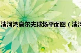 清河湾高尔夫球场平面图（清河湾高尔夫球场相关内容简介介绍）