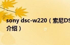 sony dsc-w220（索尼DSC-W220数码相机相关内容简介介绍）