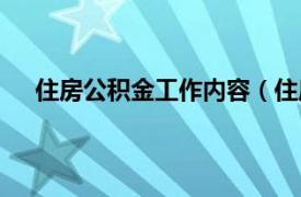 住房公积金工作内容（住房公积金相关内容简介介绍）