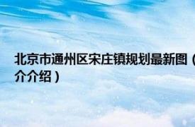 北京市通州区宋庄镇规划最新图（宋庄镇 北京市通州区下辖镇相关内容简介介绍）