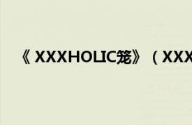 《 XXXHOLIC笼》（XXXHOLIC笼相关内容简介介绍）