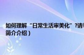 如何理解“日常生活审美化”?请举例说明（日常生活审美化研究相关内容简介介绍）