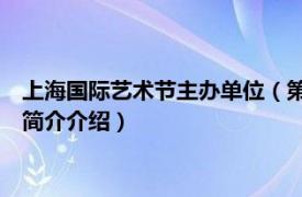 上海国际艺术节主办单位（第22届中国上海国际艺术节相关内容简介介绍）