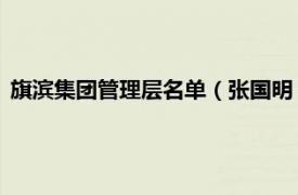 旗滨集团管理层名单（张国明 旗滨集团董事相关内容简介介绍）