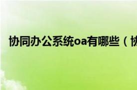 协同办公系统oa有哪些（协同oa系统相关内容简介介绍）