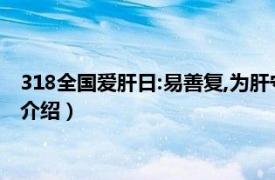 318全国爱肝日:易善复,为肝守护（318全国爱肝日相关内容简介介绍）